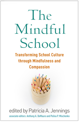 The Mindful School: Transforming School Culture Through Mindfulness and Compassion - Patricia A. Jennings