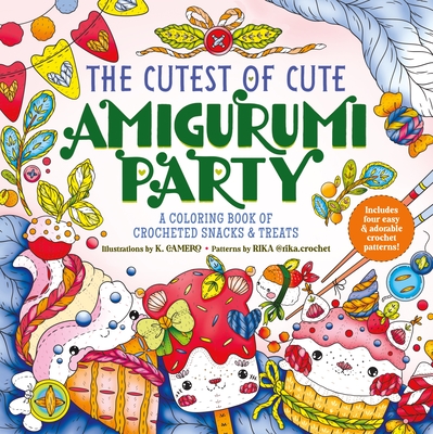 The Cutest of Cute Amigurumi Party: A Coloring Book of Crocheted Snacks & Treats - K. Camero