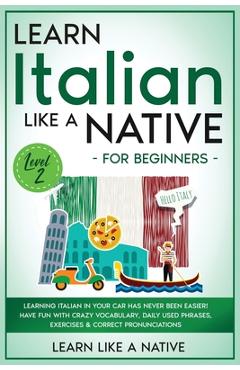 Poza produsului Learn Italian Like a Native for Beginners - Level 2: Learning Italian in Your Car Has Never Been Easier! Have Fun with Crazy Vocabulary, Daily Used Ph - 