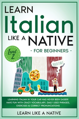 Learn Italian Like a Native for Beginners - Level 2: Learning Italian in Your Car Has Never Been Easier! Have Fun with Crazy Vocabulary, Daily Used Ph - 