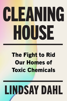 Cleaning House: The Fight to Rid Our Homes of Toxic Chemicals - Lindsay Dahl