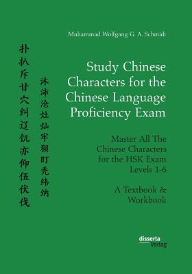 Study Chinese Characters for the Chinese Language Proficiency Exam. Master All The Chinese Characters for the HSK Exam Levels 1-6. A Textbook & Workbo - Muhammad Wolfgang G. A. Schmidt