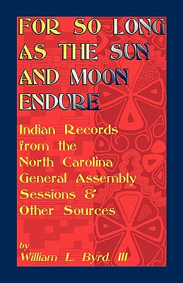 For So Long as the Sun and Moon Endure: Indian Records from the North Carolina General Assembly Sessions & Other Sources - William L. Byrd