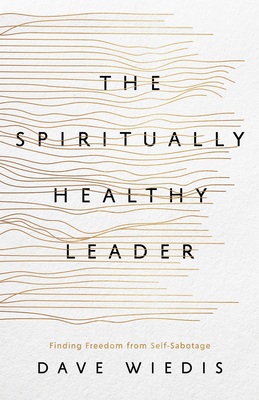 The Spiritually Healthy Leader: Finding Freedom from Self-Sabotage - Dave Wiedis