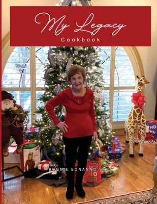 My Legacy Cookbook: Passionate Cooking and Baking, a Yearly Collection of Family Traditions and Delicious Food - Bonnie Bonanno East