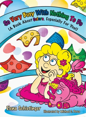 So Very Busy With Nothing To Do: (A Book About Colors, Especially For You!) - Elena Schietinger