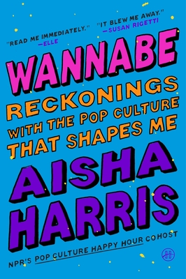 Wannabe: Reckonings with the Pop Culture That Shapes Me - Aisha Harris
