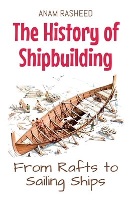 The History of Shipbuilding: From Rafts to Sailing Ships - Anam Rasheed