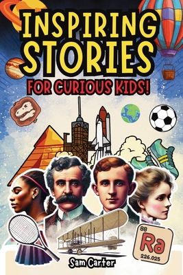 Inspiring Stories for Curious Kids: amazing short reads on History, Science and Sports - Sam Carter