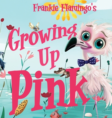 Growing Up Pink: A Frankie Flamingo Adventure - Nola Lee Kelsey