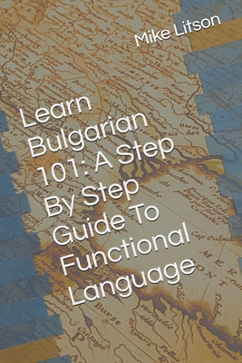 Learn Bulgarian 101: A Step By Step Guide To Functional Language - Lia Krasteva