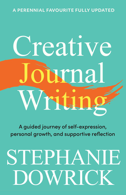 Creative Journal Writing: A Guided Journey of Self-Expression, Personal Growth, and Supportive Reflection - Stephanie Dowrick