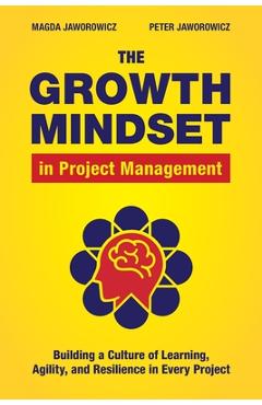Coperta cărții 'The Growth Mindset in Project Management: Building a Culture of Learning, Agility, and Resilience in Every Project -'