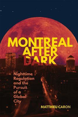Montreal After Dark: Nighttime Regulation and the Pursuit of a Global City - Matthieu Caron