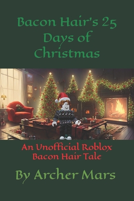 Bacon Hair's 25 Days of Christmas: An Unofficial Roblox Bacon Hair Tale - Archer Mars