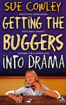 Getting the Buggers Into Drama: A Practical Guide to Teaching Drama - Sue Cowley