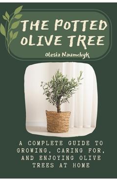 Coperta cărții 'The Potted Olive Tree: A Complete Guide to Growing, Caring For, and Enjoying Olive Trees at Home - Olesia Naumchyk'