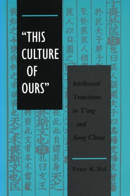 'This Culture of Ours': Intellectual Transitions in t'Ang and Sung China - Peter K. Bol