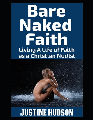 Bare Naked Faith: Living A Life of Faith as a Christian Nudist - Justine Hudson