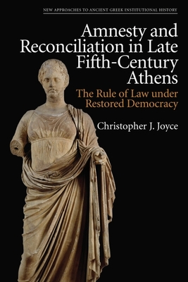 Amnesty and Reconciliation in Late Fifth-Century Athens: The Rule of Law Under Restored Democracy - Christopher J. Joyce