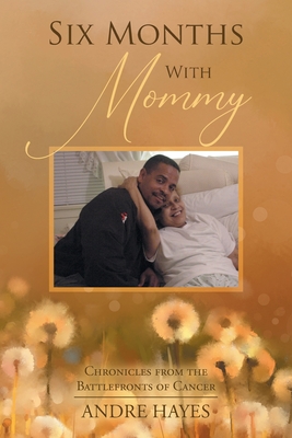 Six Months With Mommy: Chronicles from the Battlefronts of Cancer - Andre Hayes