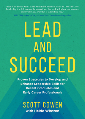 Lead and Succeed: Proven Strategies to Develop and Enhance Leadership Skills for Recent Graduates and Early Career Professionals - Scott Cowen