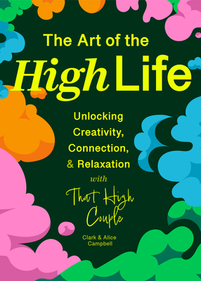 The Art of the High Life: Unlocking Creativity, Connection, and Relaxation with That High Couple - Clark Campbell