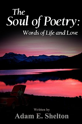 The Soul of Poetry: Words of Life and Love - Adam E. Shelton