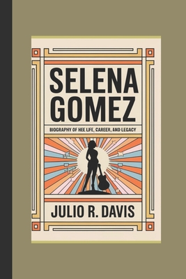 Selena Gomez: Biography of Her Life, Career, and Legacy - Julio R. Davis