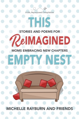 This Reimagined Empty Nest: Stories and Poems for Moms Embracing New Chapters - Michelle Rayburn