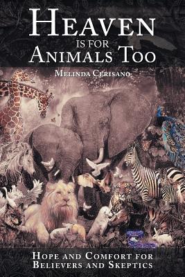 Heaven Is for Animals Too: Hope and Comfort for Believers and Skeptics - Melinda Cerisano