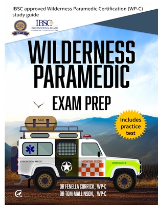 Wilderness Paramedic Exam Prep: IBSC approved Wilderness Paramedic Certification (WP-C) study guide - Fenella Corrick