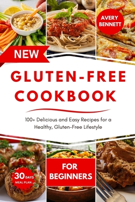 The New Gluten-Free Cookbook for Beginners: 100+ Delicious and Easy Recipes for a Healthy, Gluten-Free Lifestyle - Avery Bennett