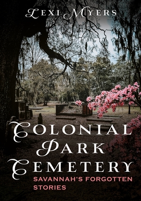 Colonial Park Cemetery: Savannah's Forgotten Stories - Lexi Myers