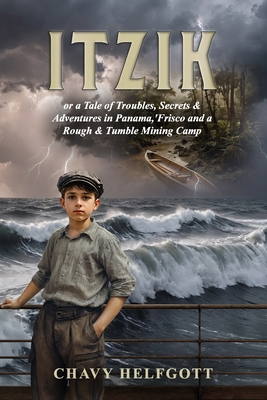 Itzik: or a Tale of Troubles, Secrets & Adventures in Panama, 'Frisco and a Rough & Tumble Mining Camp. - Chavy Helfgott