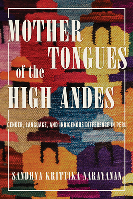 Mother Tongues of the High Andes: Gender, Language, and Indigenous Difference in Peru - Sandhya Krittika Narayanan