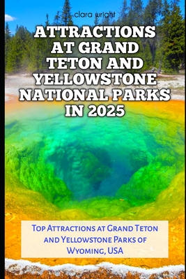 Attractions at Grand Teton and Yellowstone National Parks in 2025: Top Attractions at Grand Teton and Yellowstone Parks of Wyoming, USA - Clara Wright