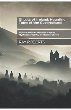 Poza produsului Ghosts of Ireland: Haunting Tales of the Supernatural: Explore Ireland's Haunted Castles, Mysterious Spirits, and Eerie Folklore - Ray Roberts