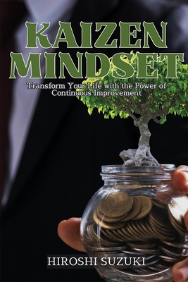 Kaizen Mindset: Transform Your Life with the Power of Continuous Improvement - Hiroshi Suzuki