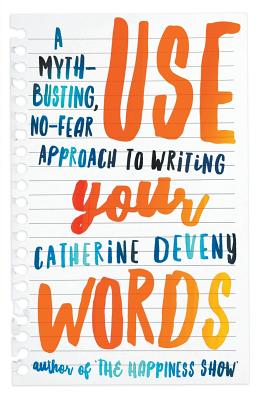 Use Your Words: A Myth-Busting, No-Fear Approach to Writing - Catherine Deveny