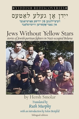 Jews Without Yellow Stars: stories of Jewish partisan fighters in Nazi-occupied Belarus - translated from the Yiddish - Hersh Smolar