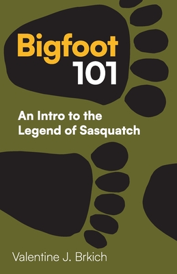 Bigfoot 101: An Intro to the Legend of Sasquatch - Valentine J. Brkich
