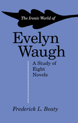 The Ironic World of Evelyn Waugh: A Study of Eight Novels - Frederick Beaty