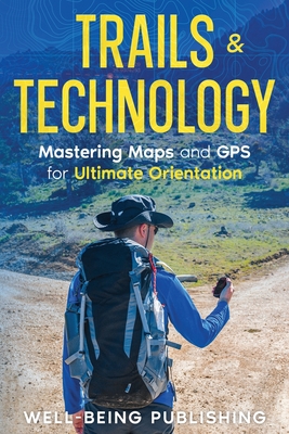 Trails & Technology: Mastering Maps and GPS for Ultimate Orientation - Well-being Publishing