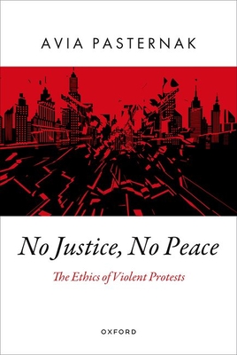 No Justice, No Peace: The Ethics of Violent Protests - Avia Pasternak