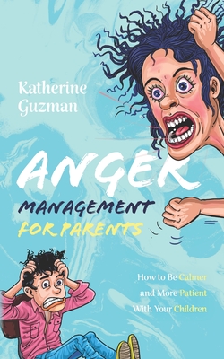 Anger Management for Parents: How to Be Calmer and More Patient With Your Children - Katherine Guzman
