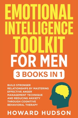 Emotional Intelligence Toolkit For Men: 3 in 1 - Build Stronger Relationships by Mastering Effective Anger Management Techniques and Reducing Anxiety - Howard Hudson