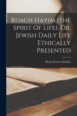 Coperta cărții 'Ruach Hayim (the Spirit Of Life), Or, Jewish Daily Life Ethically Presented - Henry Pereira Mendes'