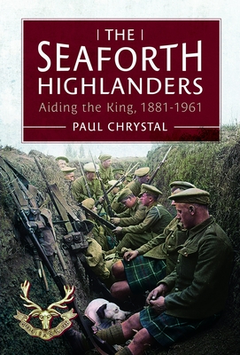 The Seaforth Highlanders: Aiding the King, 1881-1961 - Paul Chrystal