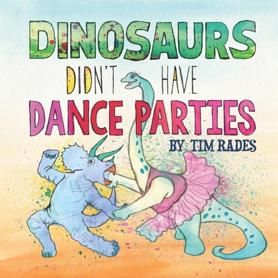 Dinosaurs Didn't Have Dance Parties - Tim Rades